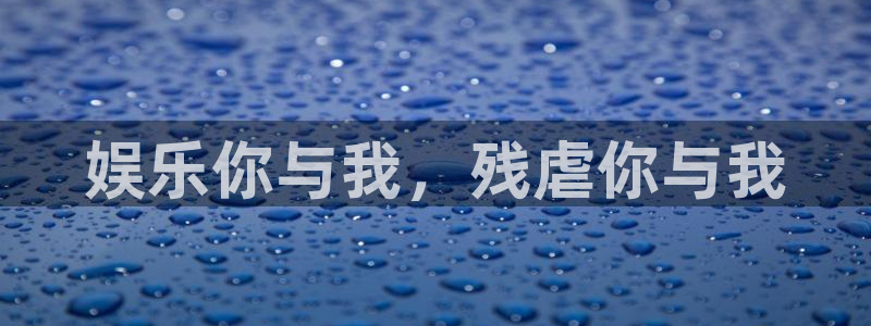 极悦娱乐注册网页版：娱乐你与我，残虐你与我