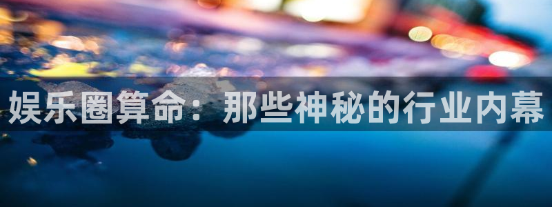 极悦娱乐下载并安装：娱乐圈算命：那些神秘的行业内幕