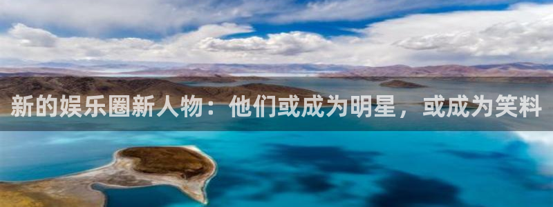 极悦娱乐平台注册：新的娱乐圈新人物：他们或成为明星，或成为笑料