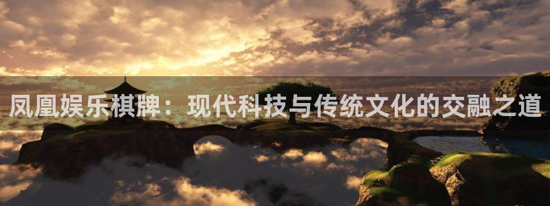 极悦娱乐包怎么样：凤凰娱乐棋牌：现代科技与传统文化的交融之道