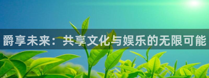 极悦娱乐ccm麻将胡了：爵享未来：共享文化与娱乐的无限可能