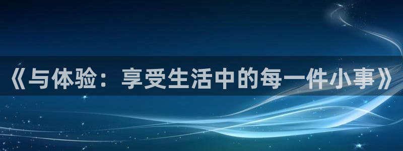 极悦娱乐体育在线注册：《与体验：享受生活中的每一件小事》