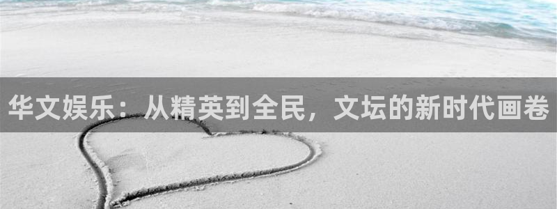 极悦娱乐平台招商：华文娱乐：从精英到全民，文坛的新时代画卷