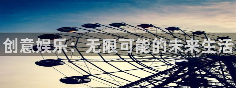 极悦娱乐体育网页版入口：创意娱乐：无限可能的未来生活