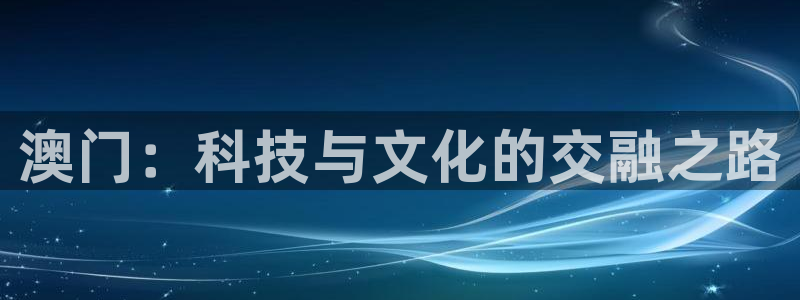 极悦娱乐手机客户端下载安装：澳门：科技与文化的交融之路