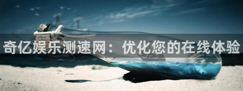 极悦娱乐体育：奇亿娱乐测速网：优化您的在线体验