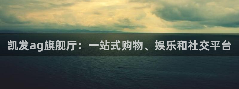 极悦娱乐3平台登录注册：凯发ag旗舰厅：一站式购物、娱乐和社交平台