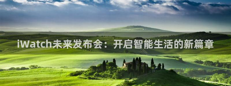 极悦娱乐有梦你就来：iWatch未来发布会：开启智能生活的新篇章