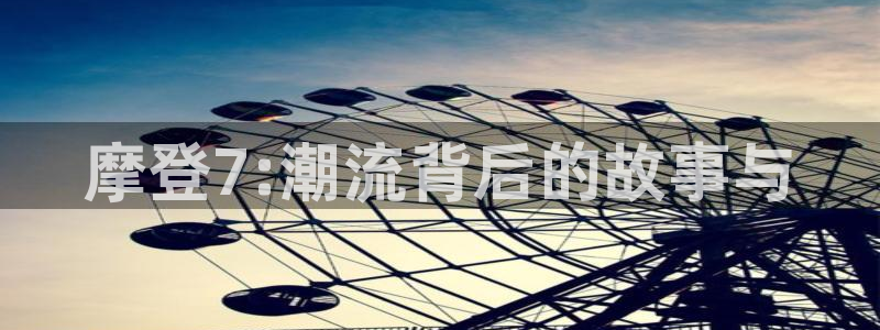 极悦娱乐体育：摩登7:潮流背后的故事与