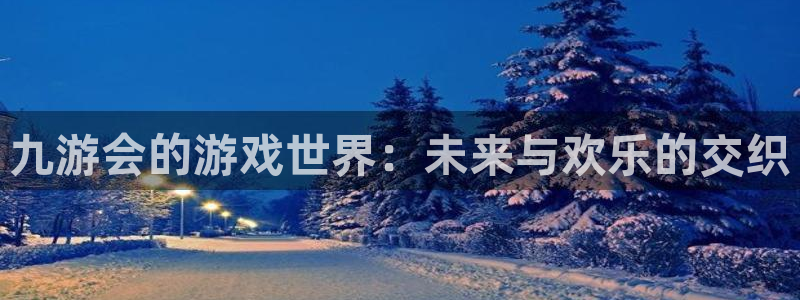 极悦娱乐3平台注册：九游会的游戏世界：未来与欢乐的交织