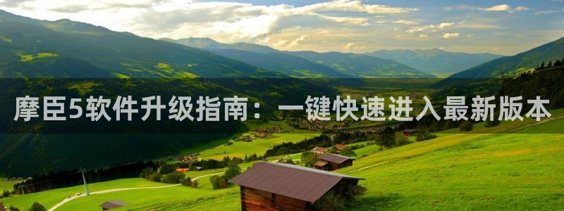 极悦娱乐网站平台：摩臣5软件升级指南：一键快速进入最新版本