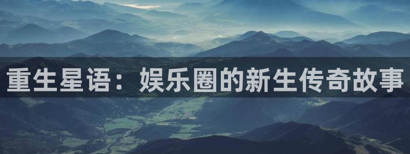 极悦娱乐的平台：重生星语：娱乐圈的新生传奇故事