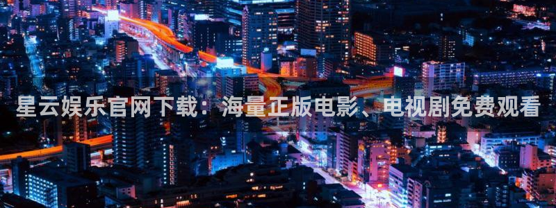 极悦娱乐下载入口：星云娱乐官网下载：海量正版电影、电视剧免费观看