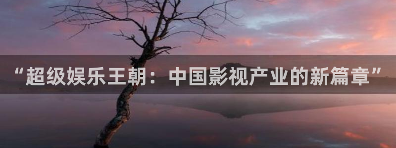 极悦娱乐招商：“超级娱乐王朝：中国影视产业的新篇章”